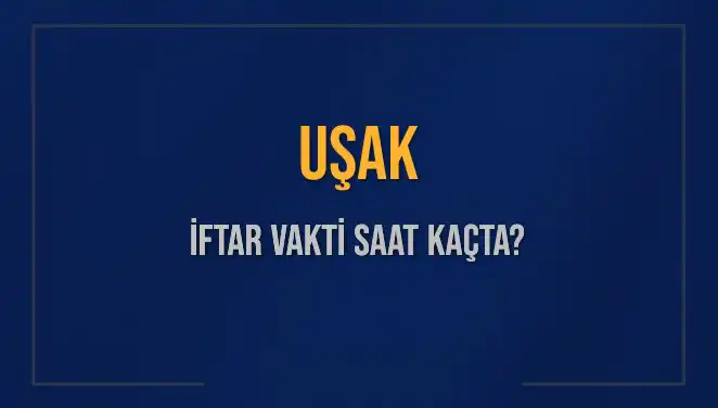 Uşak’ta İftar Vakti: Bugün Akşam Ezanı Saat Kaçta?