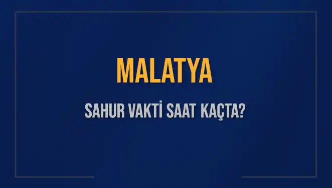 Malatya'da Sahur Vakti: 2025 İmsak Saatleri Ne Zaman?