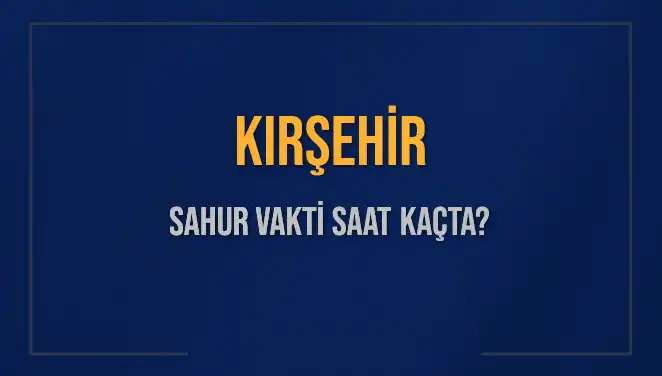 Kırşehir'de Sahur Vakti: 2025’te İmsak Saati Ne Zaman?