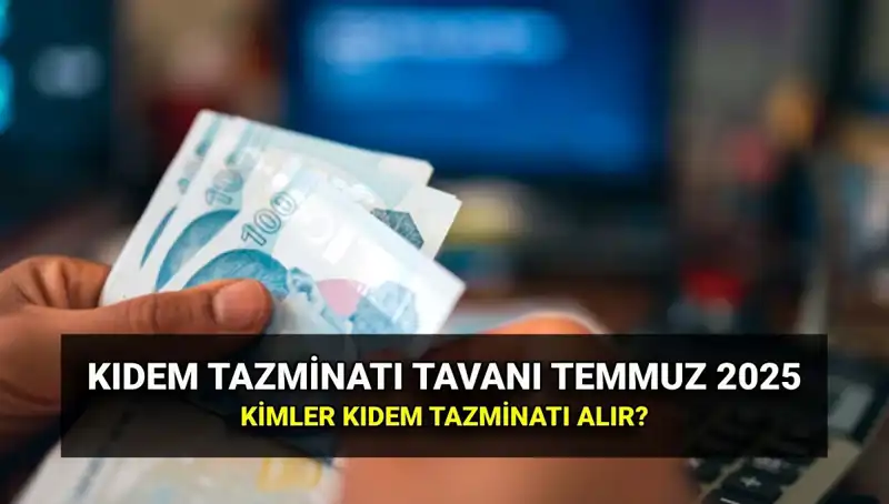 Kıdem Tazminatı Tavanı 2025: Temmuz Zammı ile Değişen Tutarlar