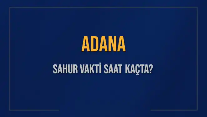 Adana'da Sahur Vakti Ne Zaman? 2025 Takvimine Göre Saatler