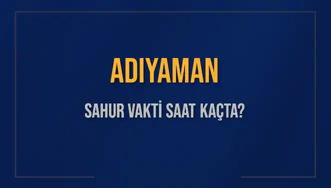 Adıyaman'da Sahur Vakti: Saat Kaçta Başlıyor ve Bitiyor?