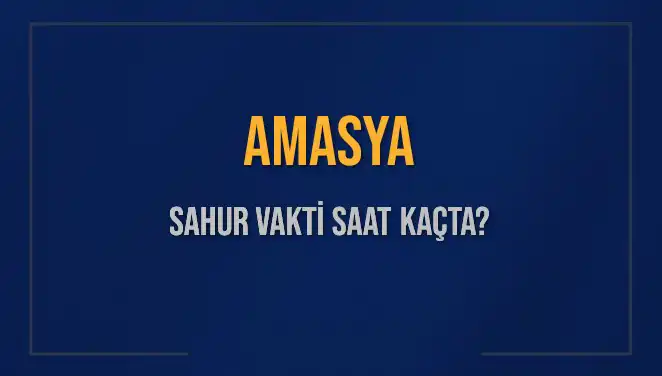Amasya'da Sahur Vakti: 2025’in En Merak Edilen Saatleri