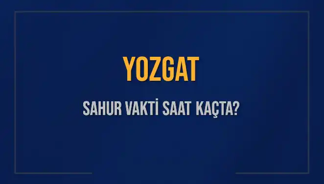 Yozgat'ta Sahur Vakti: 8 Mart 2025 İçin Saat Kaçta?