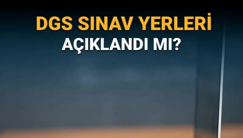 2025 DGS Sınav Yerleri Açıklandı mı? İşte Tüm Bilgiler