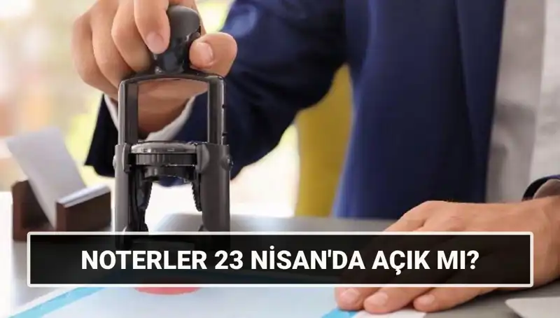 23 Nisan’da Noterler Açık mı? Güncel Bilgilere Göz Atın!
